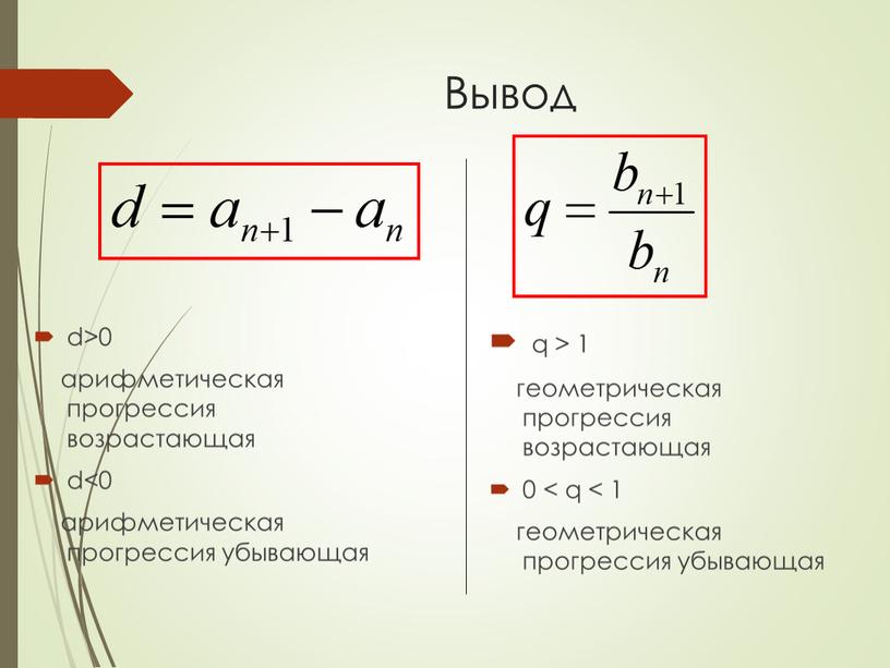 Вывод d>0 арифметическая прогрессия возрастающая d<0 арифметическая прогрессия убывающая q > 1 геометрическая прогрессия возрастающая 0 < q < 1 геометрическая прогрессия убывающая