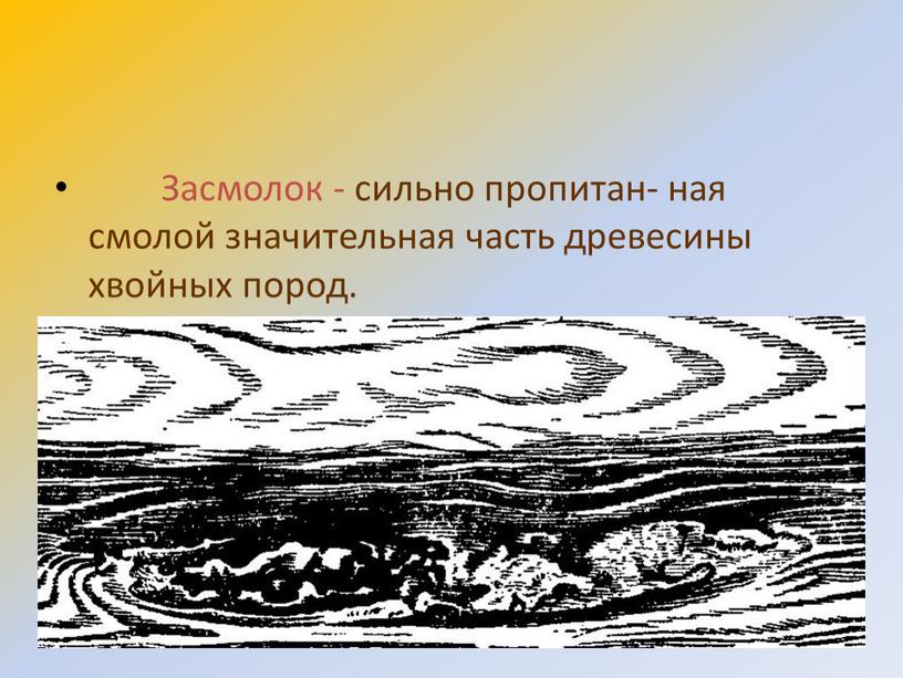 Засмолок - сильно пропитан- ная смолой значительная часть древесины хвойных пород