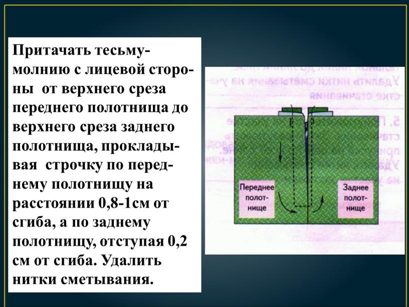 Притачать тесьму-молнию с лицевой сторо-ны от верхнего среза переднего полотнища до верхнего среза заднего полотнища, проклады-вая строчку по перед-нему полотнищу на расстоянии 0,8-1см от сгиба,…