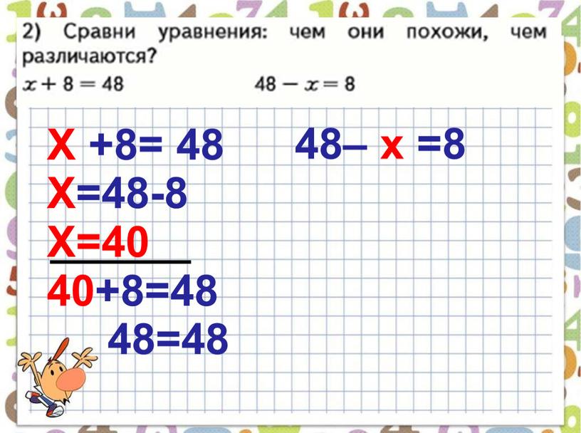 Х +8= 48 Х=48-8 Х=40 40+8=48 48=48 48– х =8