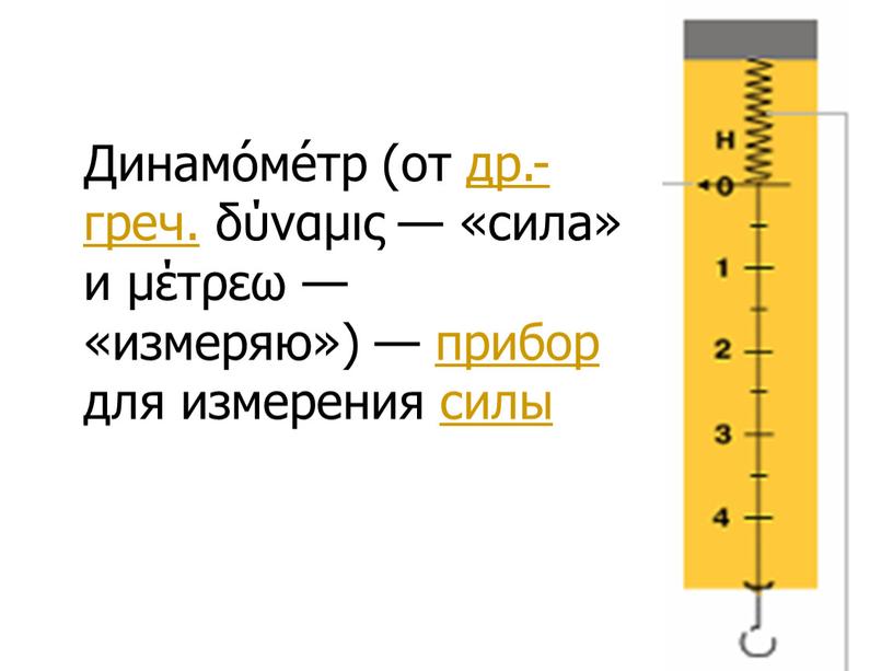 Динамо́ме́тр (от др.-греч. δύναμις — «сила» и μέτρεω — «измеряю») — прибор для измерения силы