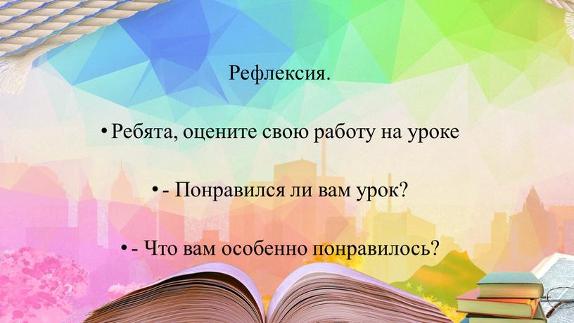 Рефлексия. Ребята, оцените свою работу на уроке -