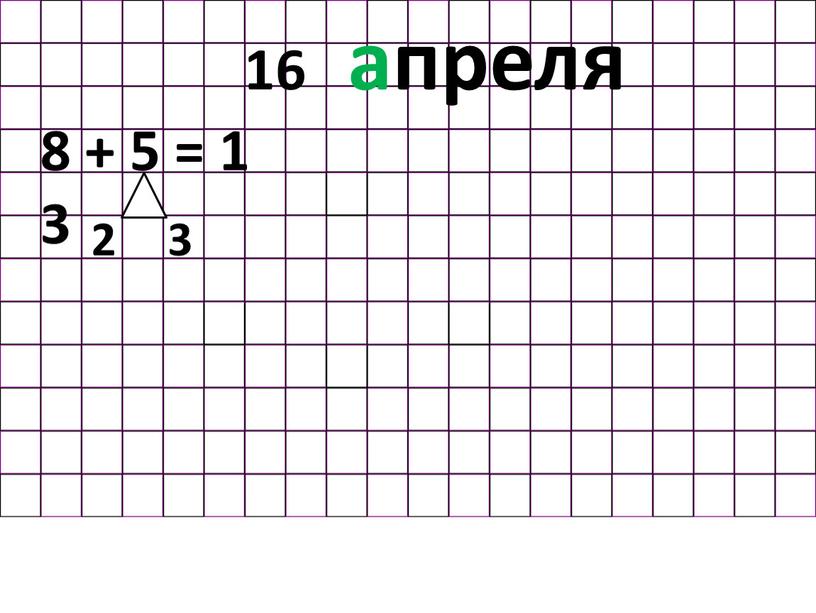 В классе. 16 апреля 8 + 5 = 1 3 2 3