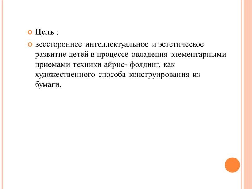 Цель : всестороннее интеллектуальное и эстетическое развитие детей в процессе овладения элементарными приемами техники айрис- фолдинг, как художественного способа конструирования из бумаги