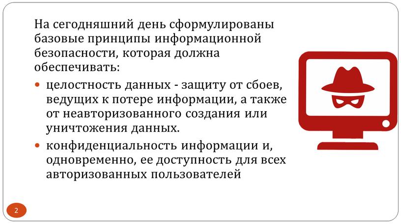 На сегодняшний день сформулированы базовые принципы информационной безопасности, которая должна обеспечивать: целостность данных - защиту от сбоев, ведущих к потере информации, а также от неавторизованного…