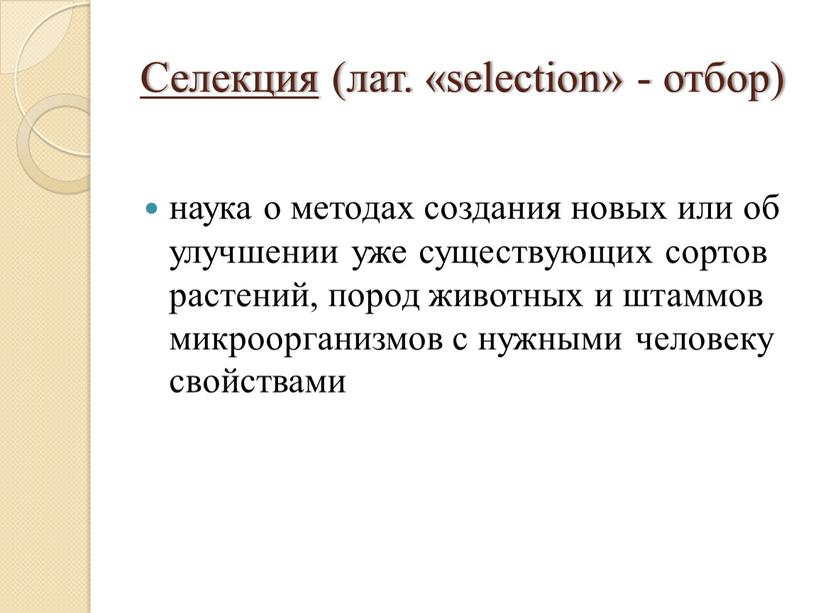 Селекция (лат. «selection» - отбор) наука о методах создания новых или об улучшении уже существующих сортов растений, пород животных и штаммов микроорганизмов с нужными человеку…