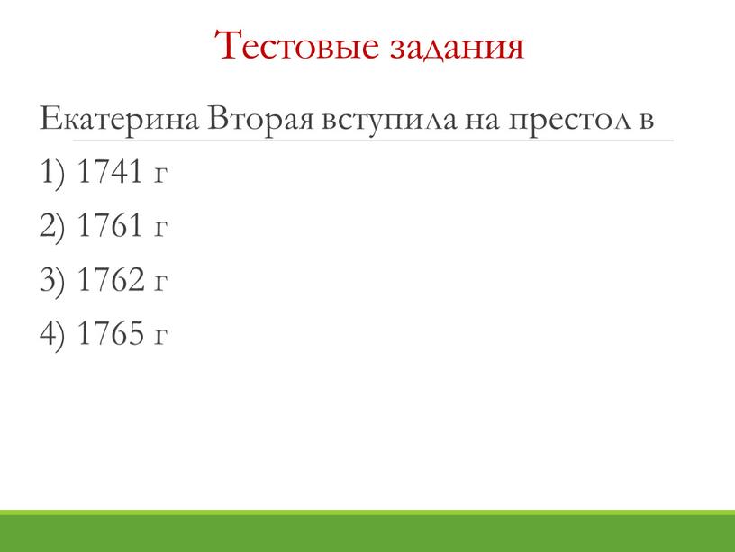 Тестовые задания Екатерина Вторая вступила на престол в 1) 1741 г 2) 1761 г 3) 1762 г 4) 1765 г