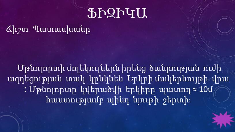 ՖԻԶԻԿԱ Ճիշտ Պատասխանը Մթնոլորտի մոլեկուլներն իրենց ծանրության ուժի ազդեցության տակ կընկնեն Երկրի մակերևույթի վրա ։ Մթնոլորտը կվերածվի երկիրը պատող ≈ 10մ հաստությամբ պինդ նյութի շերտի։