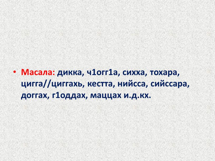 Масала: дикка, ч1огг1а, сихха, тохара, цигга//циггахь, кестта, нийсса, сийссара, доггах, г1оддах, маццах и