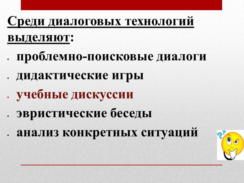 Среди диалоговых технологий выделяют : проблемно-поисковые диалоги дидактические игры учебные дискуссии эвристические беседы анализ конкретных ситуаций