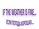Презентация к уроку английского языка в 6 классе "Если погода хорошая..."