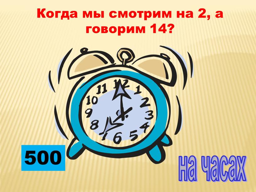 Когда мы смотрим на 2, а говорим 14? на часах 500