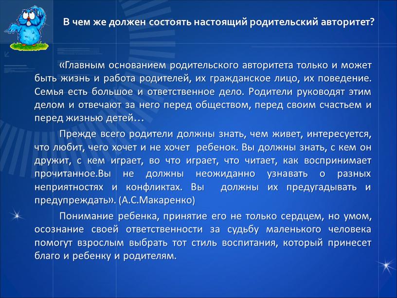 В чем же должен состоять настоящий родительский авторитет? «Главным основанием родительского авторитета только и может быть жизнь и работа родителей, их гражданское лицо, их поведение