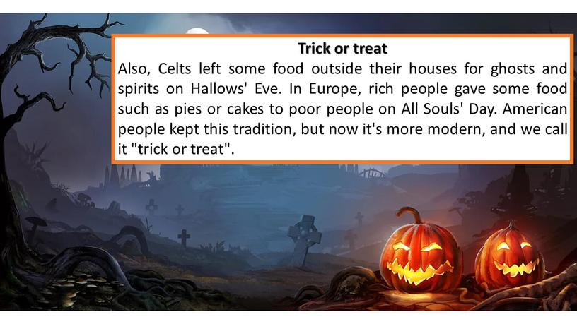 Trick or treat Also, Celts left some food outside their houses for ghosts and spirits on