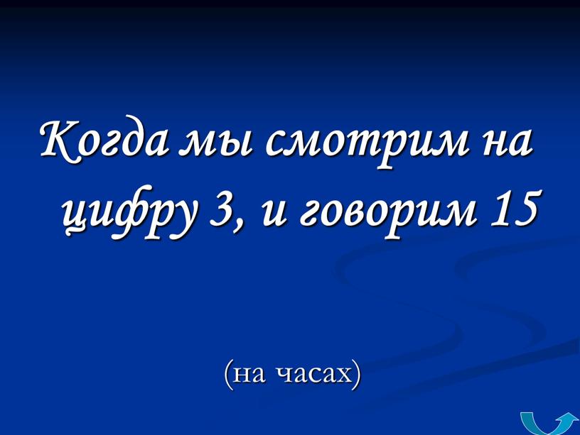 Когда мы смотрим на цифру 3, и говорим 15 (на часах)