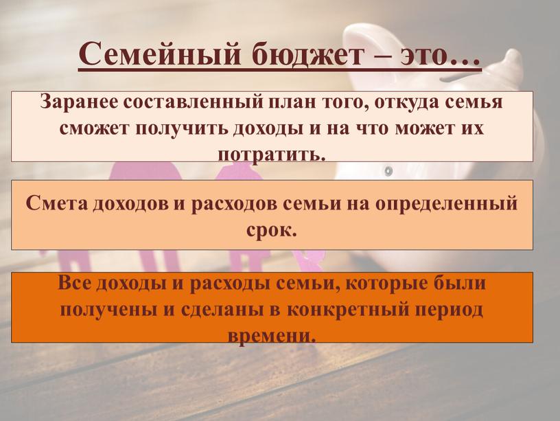 Семейный бюджет – это… Заранее составленный план того, откуда семья сможет получить доходы и на что может их потратить