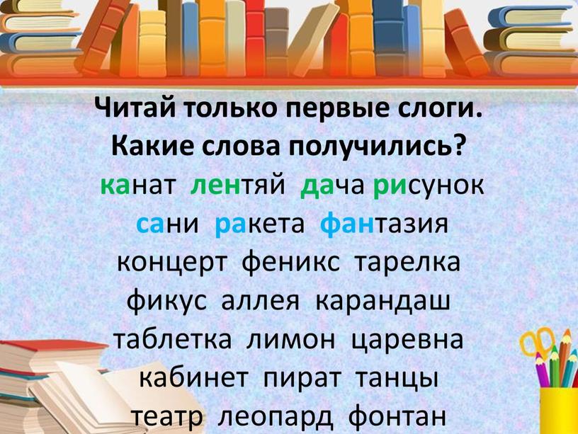 Читай только первые слоги. Какие слова получились? ка нат лен тяй да ча ри сунок са ни ра кета фан тазия концерт феникс тарелка фикус…