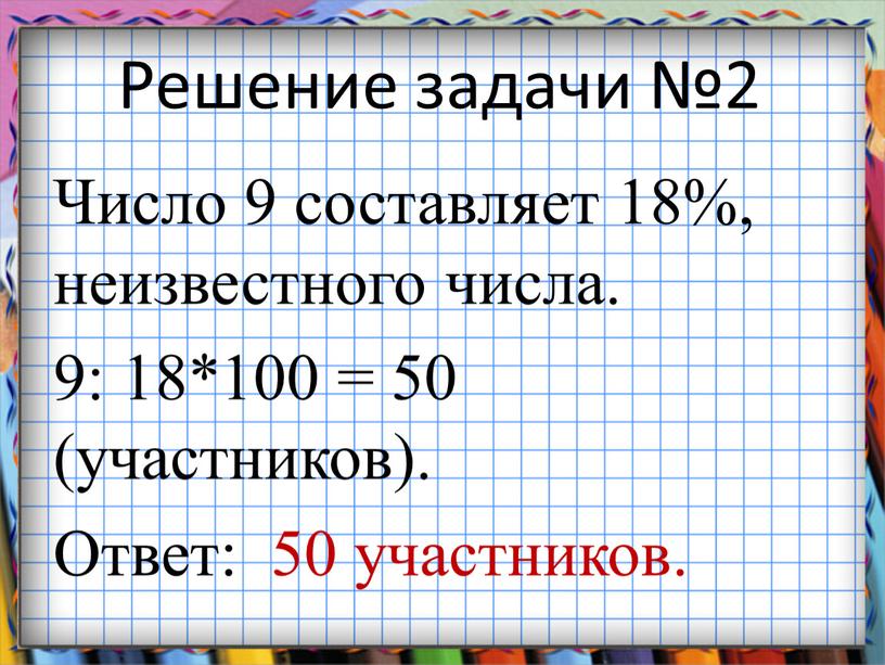 Решение задачи №2 Число 9 составляет 18%, неизвестного числа