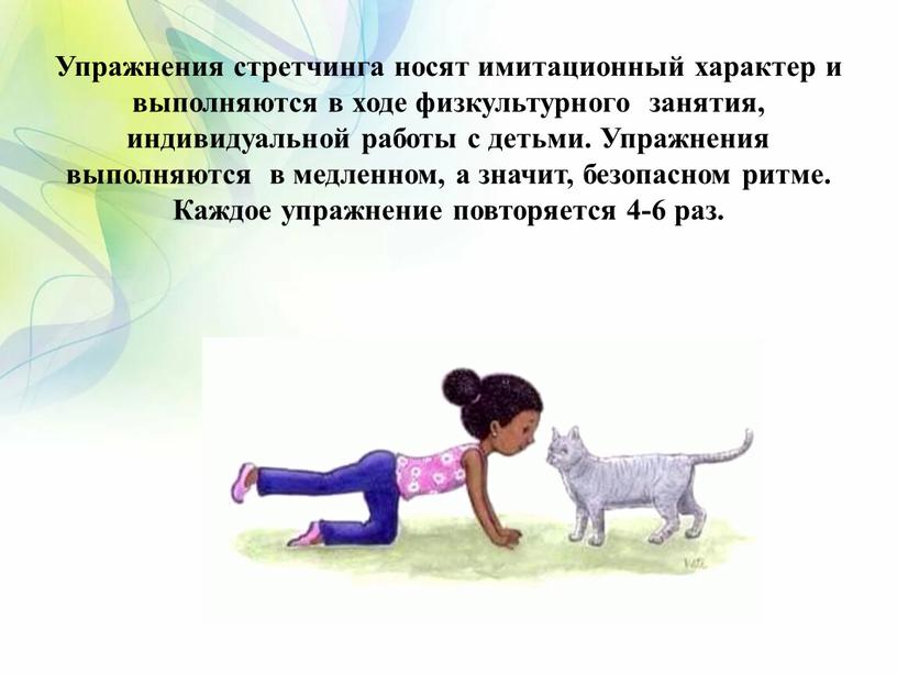 Упражнения стретчинга носят имитационный характер и выполняются в ходе физкультурного занятия, индивидуальной работы с детьми