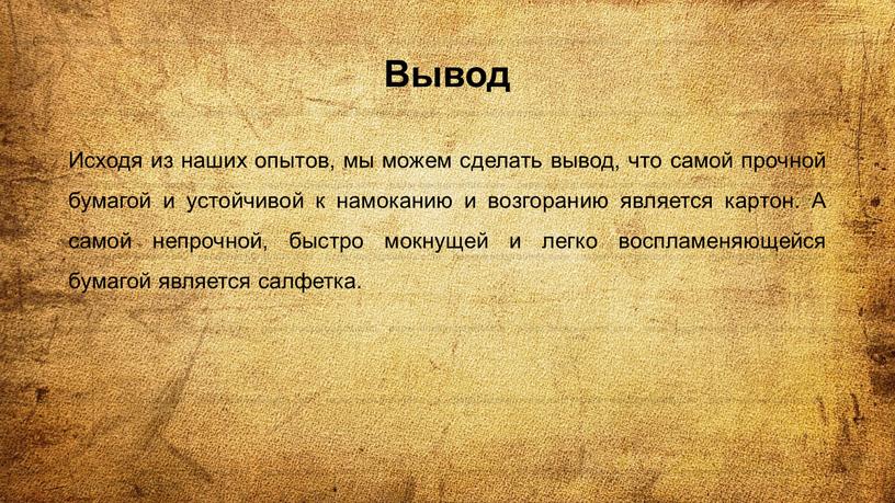 Вывод Исходя из наших опытов, мы можем сделать вывод, что самой прочной бумагой и устойчивой к намоканию и возгоранию является картон