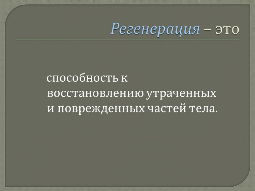 способность к восстановлению утраченных и поврежденных частей тела.