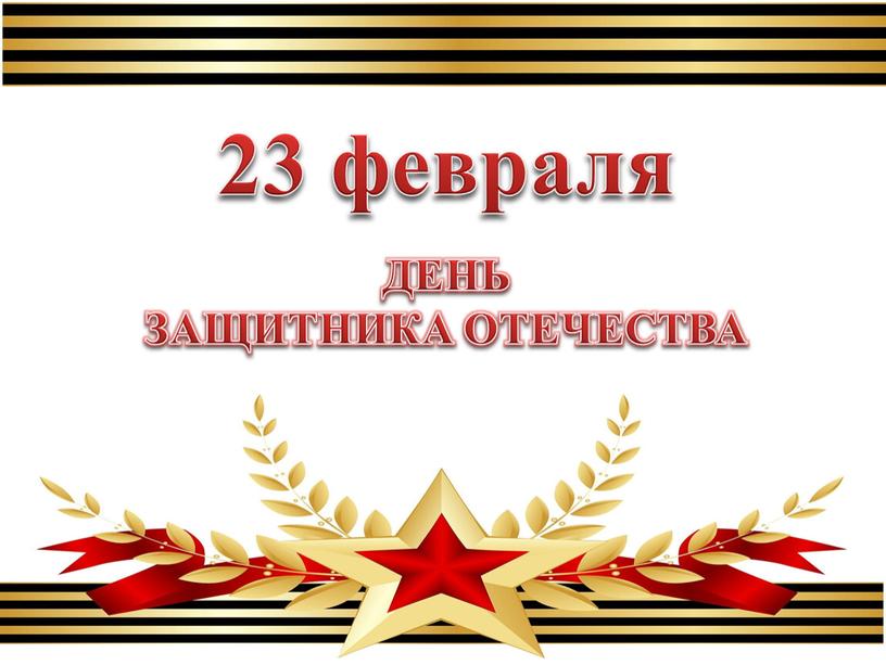 23 февраля ДЕНЬ ЗАЩИТНИКА ОТЕЧЕСТВА