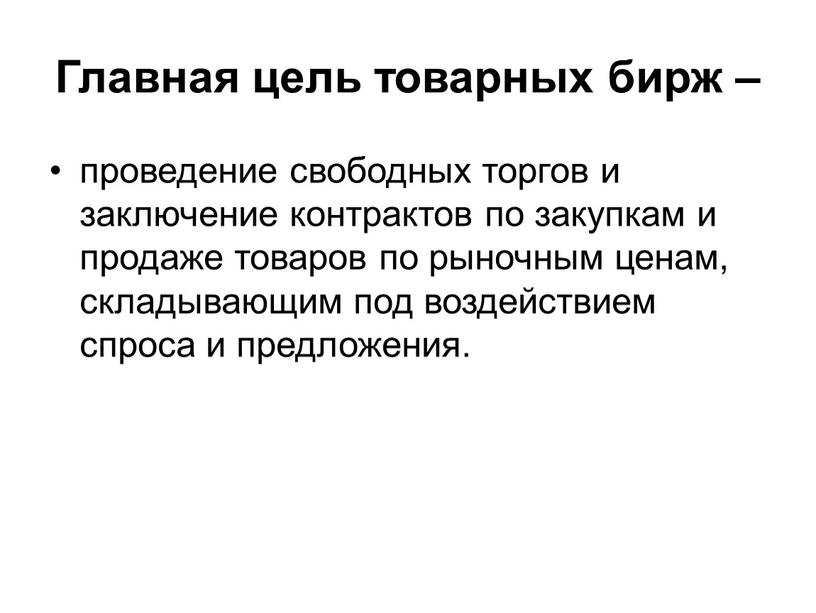 Главная цель товарных бирж – проведение свободных торгов и заключение контрактов по закупкам и продаже товаров по рыночным ценам, складывающим под воздействием спроса и предложения