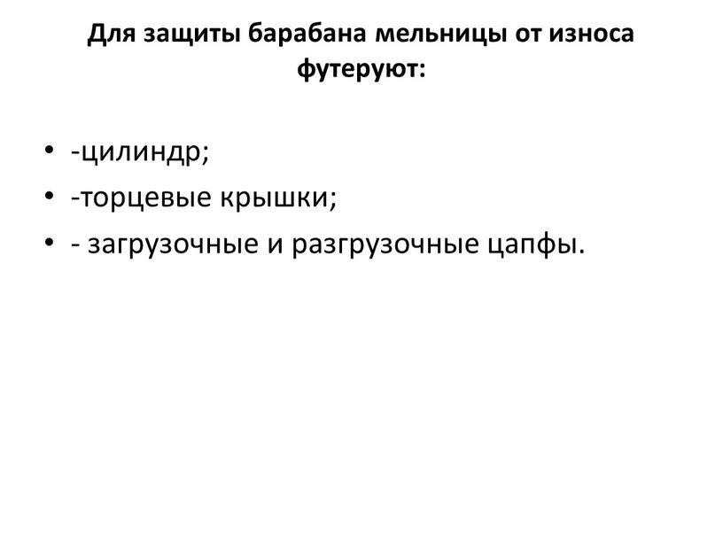 Для защиты барабана мельницы от износа футеруют: -цилиндр; -торцевые крышки; - загрузочные и разгрузочные цапфы