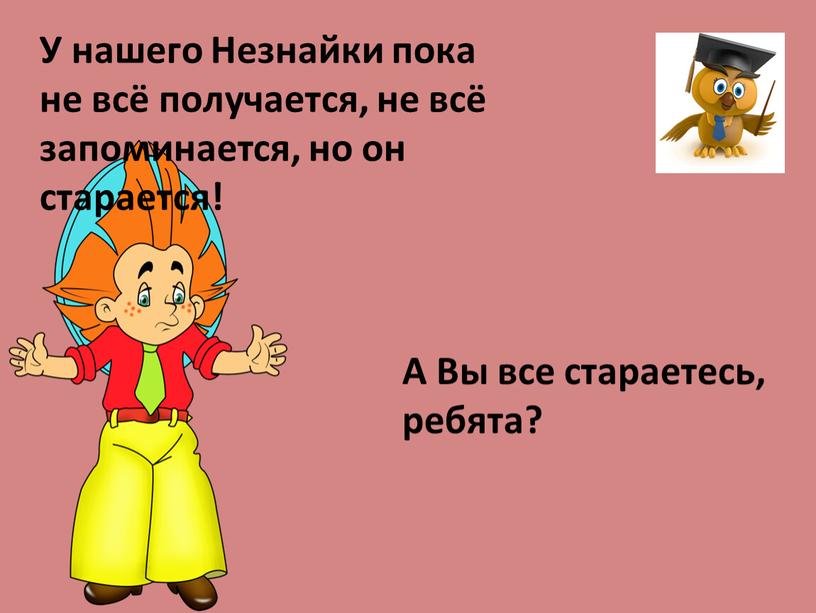 У нашего Незнайки пока не всё получается, не всё запоминается, но он старается!