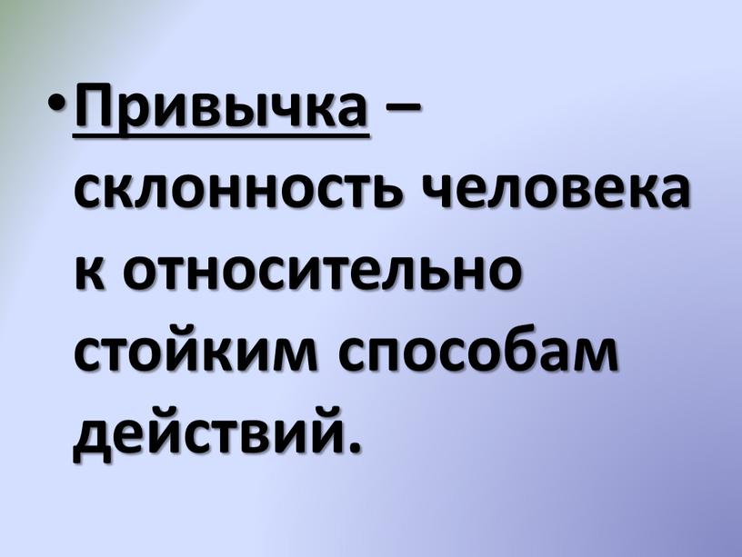 Привычка – склонность человека к относительно стойким способам действий