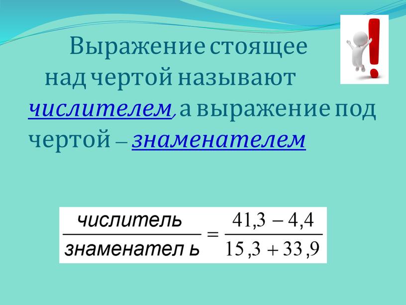 Выражение стоящее над чертой называют числителем , а выражение под чертой – знаменателем