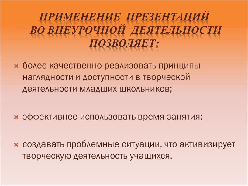 Применение презентаций во внеурочной деятельности позволяет: более качественно реализовать принципы наглядности и доступности в творческой деятельности младших школьников; эффективнее использовать время занятия; создавать проблемные ситуации,…