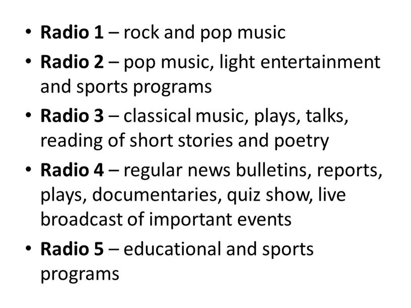 Radio 1 – rock and pop music Radio 2 – pop music, light entertainment and sports programs