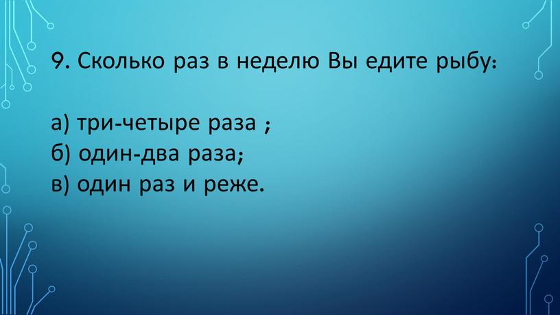 Сколько раз в неделю Вы едите рыбу: а) три-четыре раза ; б) один-два раза; в) один раз и реже