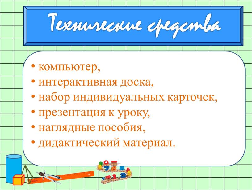 компьютер, интерактивная доска, набор индивидуальных карточек, презентация к уроку, наглядные пособия, дидактический материал. Технические средства