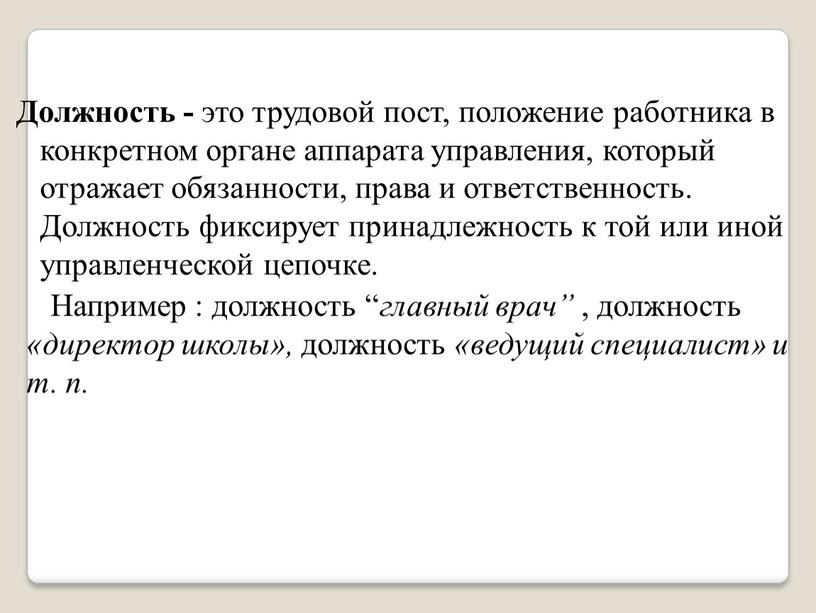 Должность - это трудовой пост, положение работника в конкретном органе аппарата управления, который отражает обязанности, права и ответственность