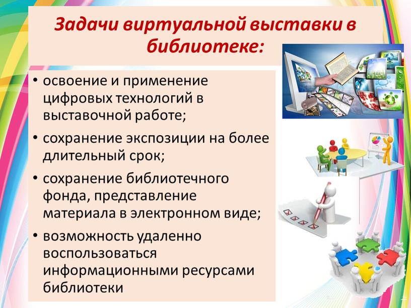 Задачи виртуальной выставки в библиотеке: освоение и применение цифровых технологий в выставочной работе; сохранение экспозиции на более длительный срок; сохранение библиотечного фонда, представление материала в…