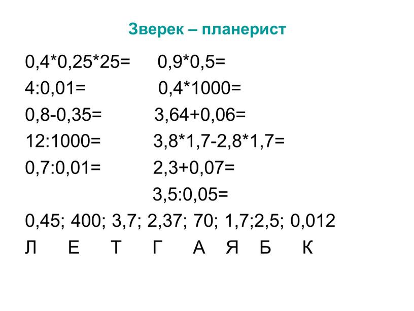 Зверек – планерист 0,4*0,25*25= 0,9*0,5= 4:0,01= 0,4*1000= 0,8-0,35= 3,64+0,06= 12:1000= 3,8*1,7-2,8*1,7= 0,7:0,01= 2,3+0,07= 3,5:0,05= 0,45; 400; 3,7; 2,37; 70; 1,7;2,5; 0,012