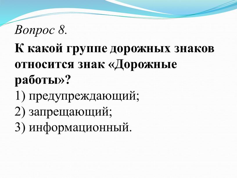 Вопрос 8. К какой группе дорожных знаков относится знак «Дорожные работы»? 1) предупреждающий; 2) запрещающий; 3) информационный