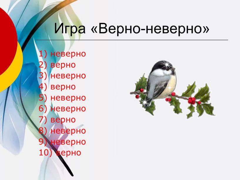 Игра «Верно-неверно» 1) неверно 2) верно 3) неверно 4) верно 5) неверно 6) неверно 7) верно 8) неверно 9) неверно 10) верно