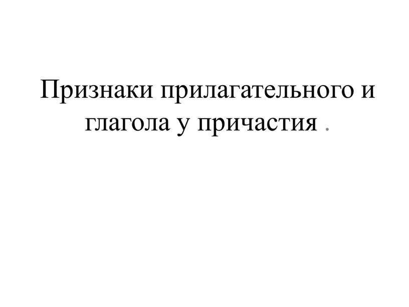 Признаки прилагательного и глагола у причастия