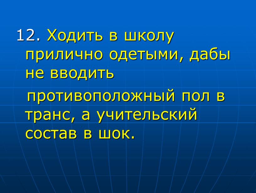 Ходить в школу прилично одетыми, дабы не вводить противоположный пол в транс, а учительский состав в шок