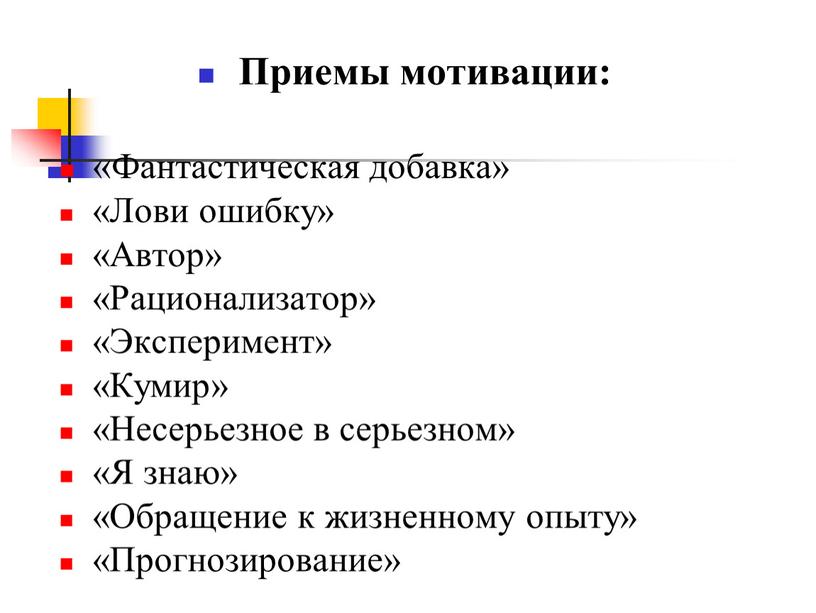 Приемы мотивации: «Фантастическая добавка» «Лови ошибку» «Автор» «Рационализатор» «Эксперимент» «Кумир» «Несерьезное в серьезном» «Я знаю» «Обращение к жизненному опыту» «Прогнозирование»