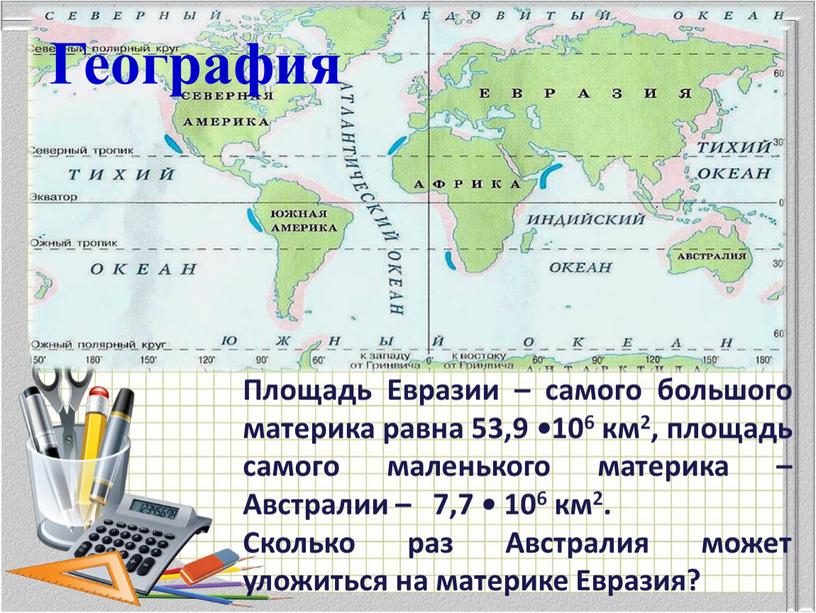 Площадь Евразии – самого большого материка равна 53,9 • 106 км2, площадь самого маленького материка –