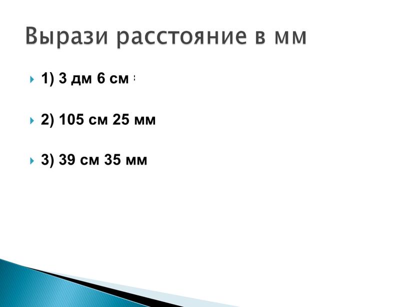 1) 3 дм 6 см = 360 мм 2) 105 см 25 мм = 1075 мм 3) 39 см 35 мм = 425мм Вырази расстояние…