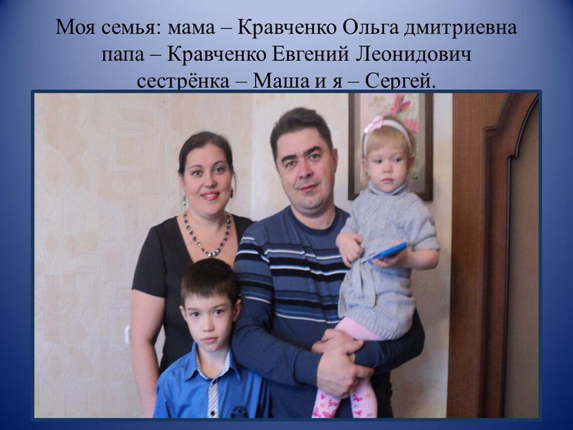 Моя семья: мама – Кравченко Ольга дмитриевна папа –