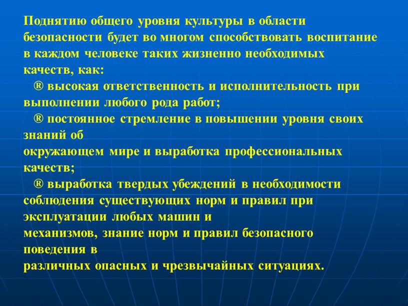 Поднятию общего уровня культуры в области безопасности будет во многом способствовать воспитание в каждом человеке таких жизненно необходимых качеств, как: ® высокая ответственность и исполнительность…