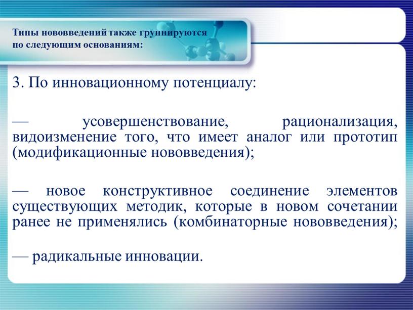 По инновационному потенциалу: — усовершенствование, рационализация, видоизменение того, что имеет аналог или прототип (модификационные нововведения); — новое конструктивное соединение элементов существующих методик, которые в новом…