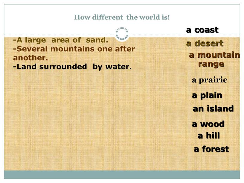 How different the world is! a prairie a coast a desert an island a plain a hill a mountain range a forest a wood -A…