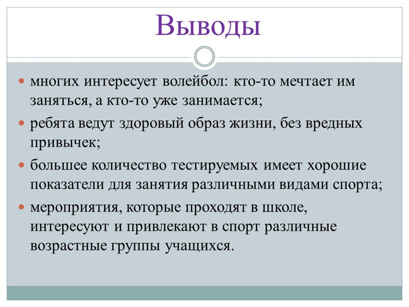 Выводы многих интересует волейбол: кто-то мечтает им заняться, а кто-то уже занимается; ребята ведут здоровый образ жизни, без вредных привычек; большее количество тестируемых имеет хорошие…